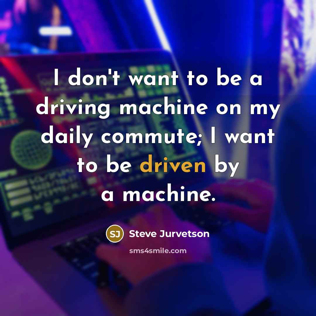 “I don't want to be a driving machine on my…” quote by Steve Jurvetson