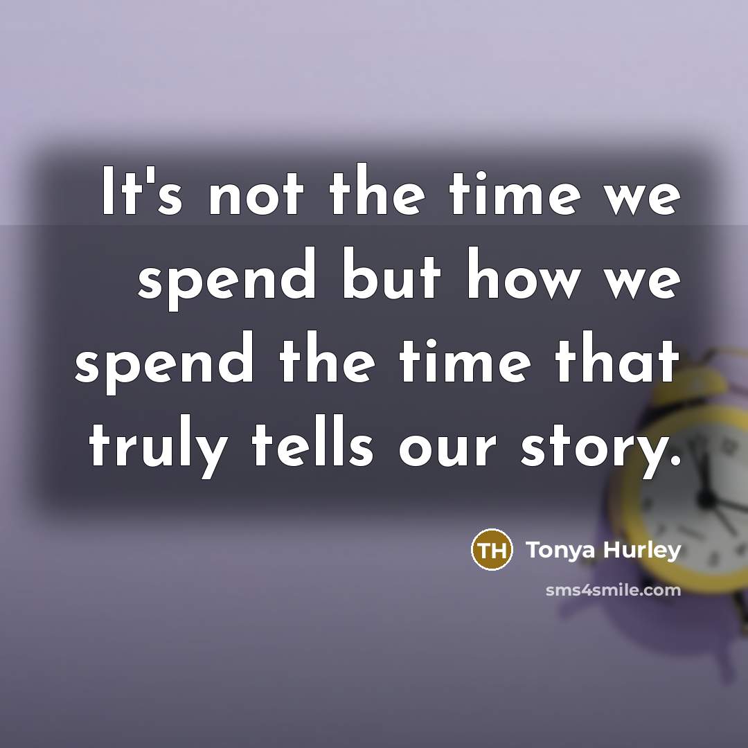 “It's not the time we spend but how we spend…” quote by Tonya Hurley