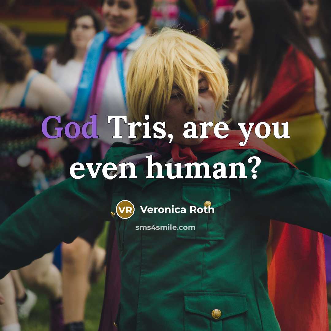 “God Tris, are you even human?…” quote by Veronica Roth