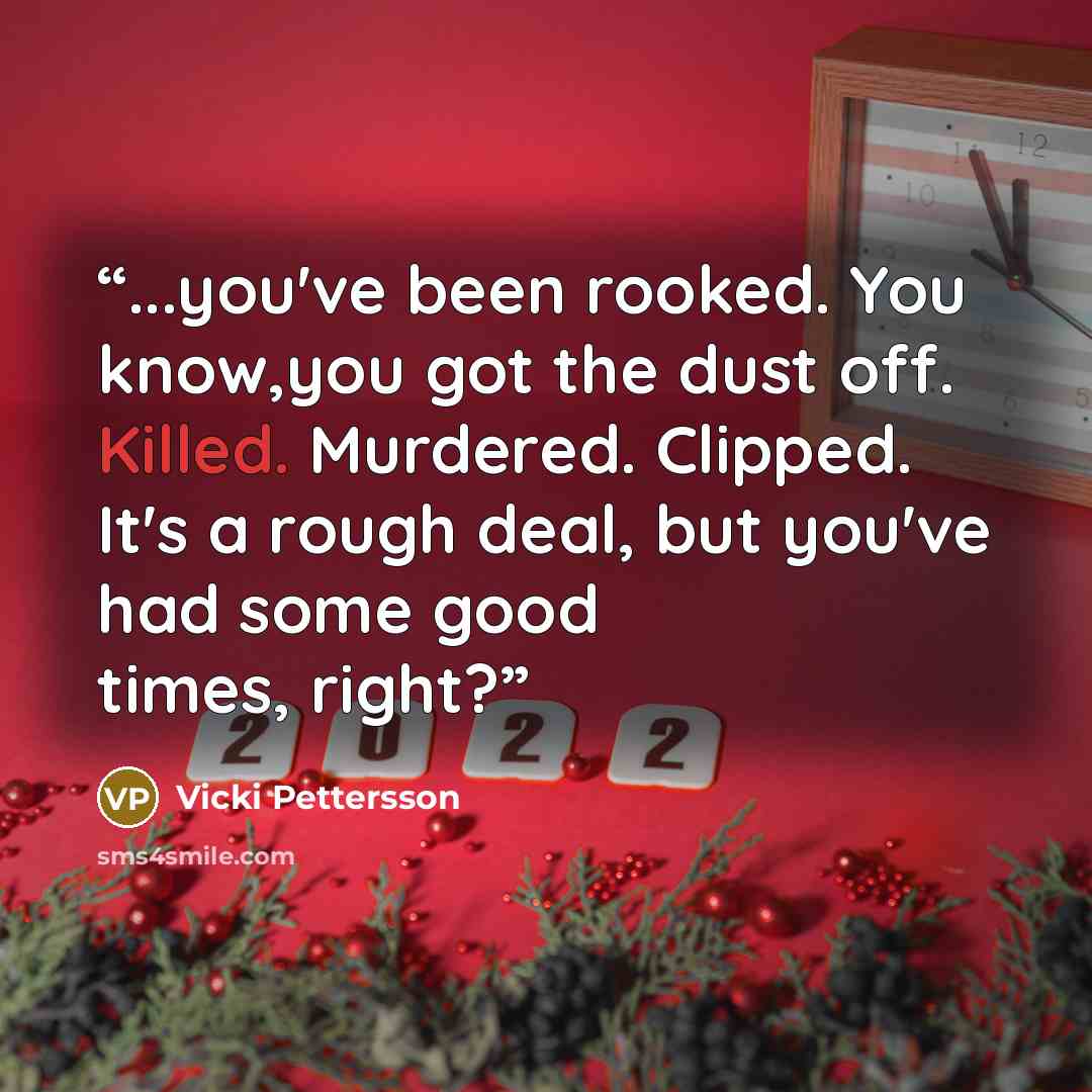 “...you've been rooked. You know,you got the dust off. Killed. Murdered. Clipped. It's a rough deal, but you've had some good times, right?” quote by Vicki Pettersson