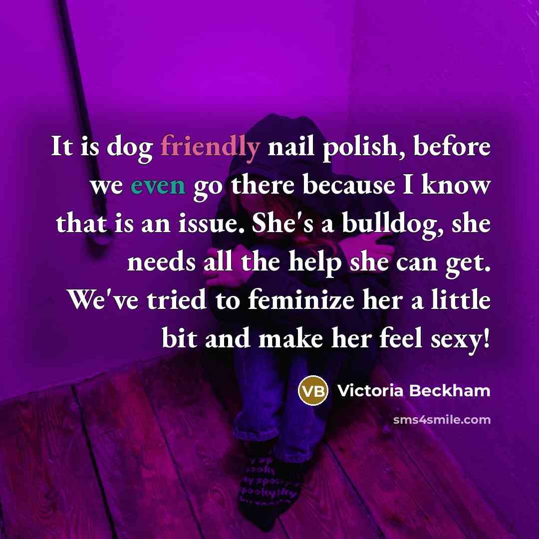 “It is dog friendly nail polish, before we even go there because I know that is an issue. She's a bulldog, she needs all the help she can get. We've tried to feminize her a little bit and make her feel sexy!” quote by Victoria Beckham