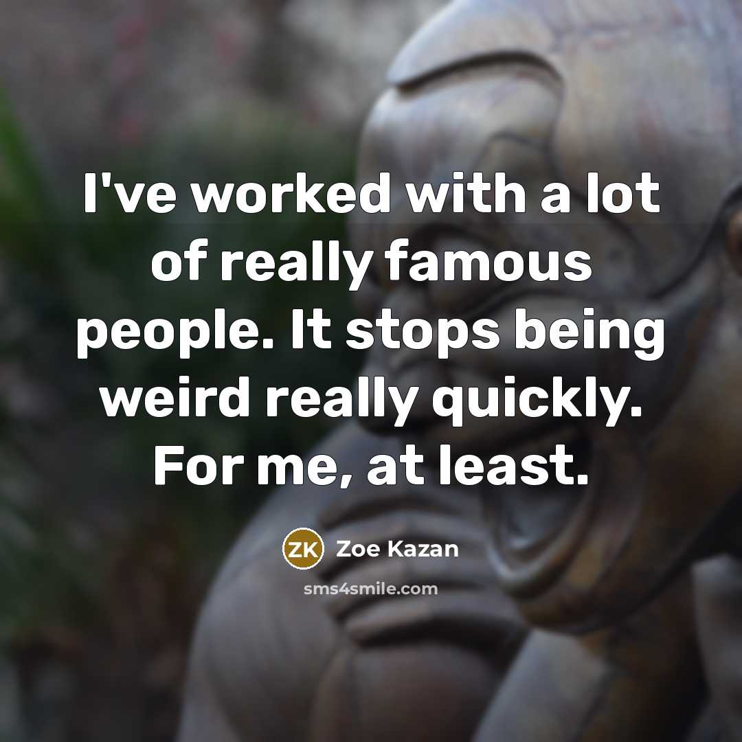 “I've worked with a lot of really famous people. It…” quote by Zoe Kazan