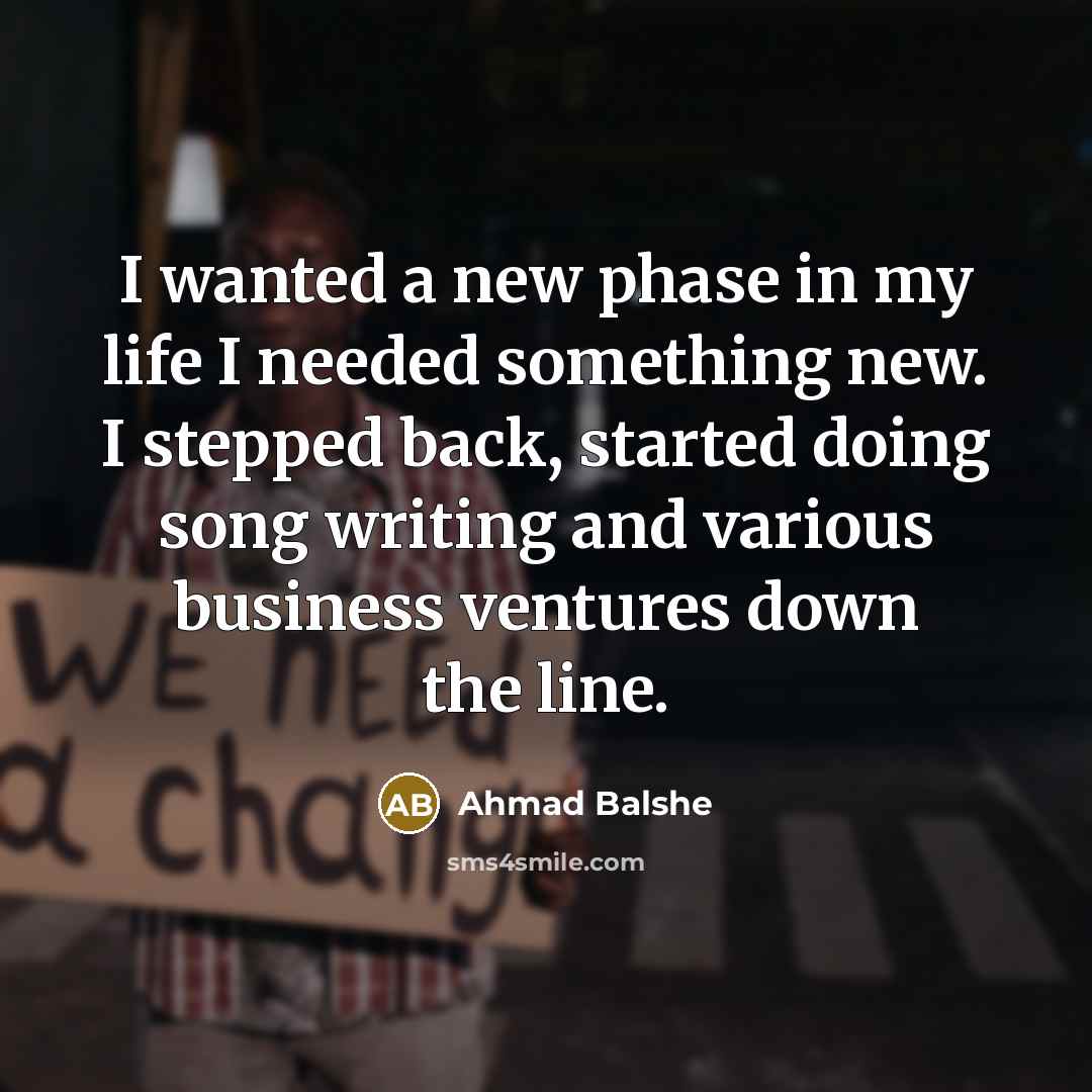 “I wanted a new phase in my life I needed…” quote by Ahmad Balshe