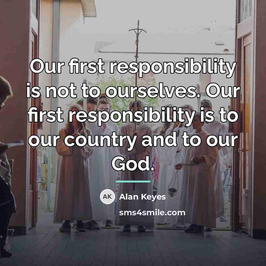 “Our first responsibility is not to ourselves. Our first responsibility…” quote by Alan Keyes