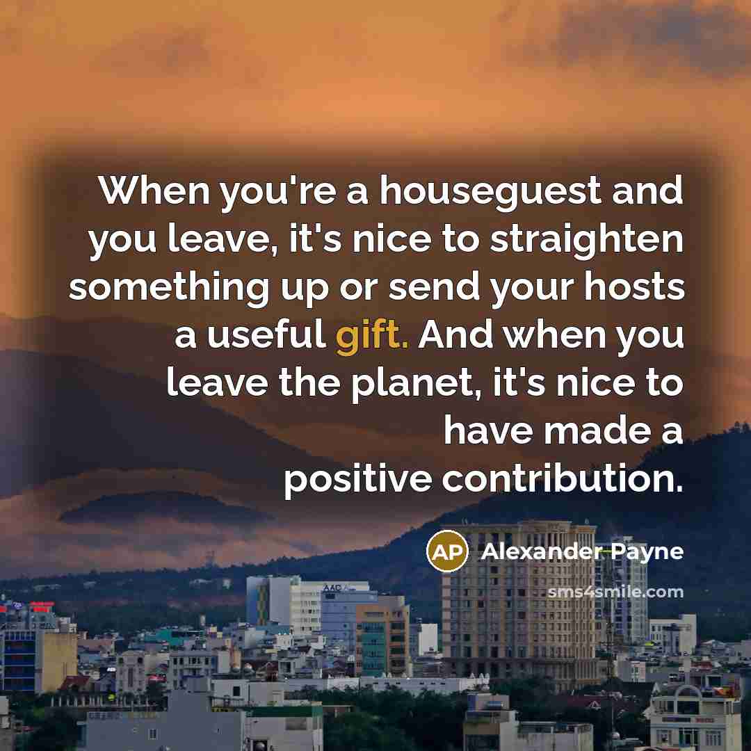 “When you're a houseguest and you leave, it's nice to…” quote by Alexander Payne