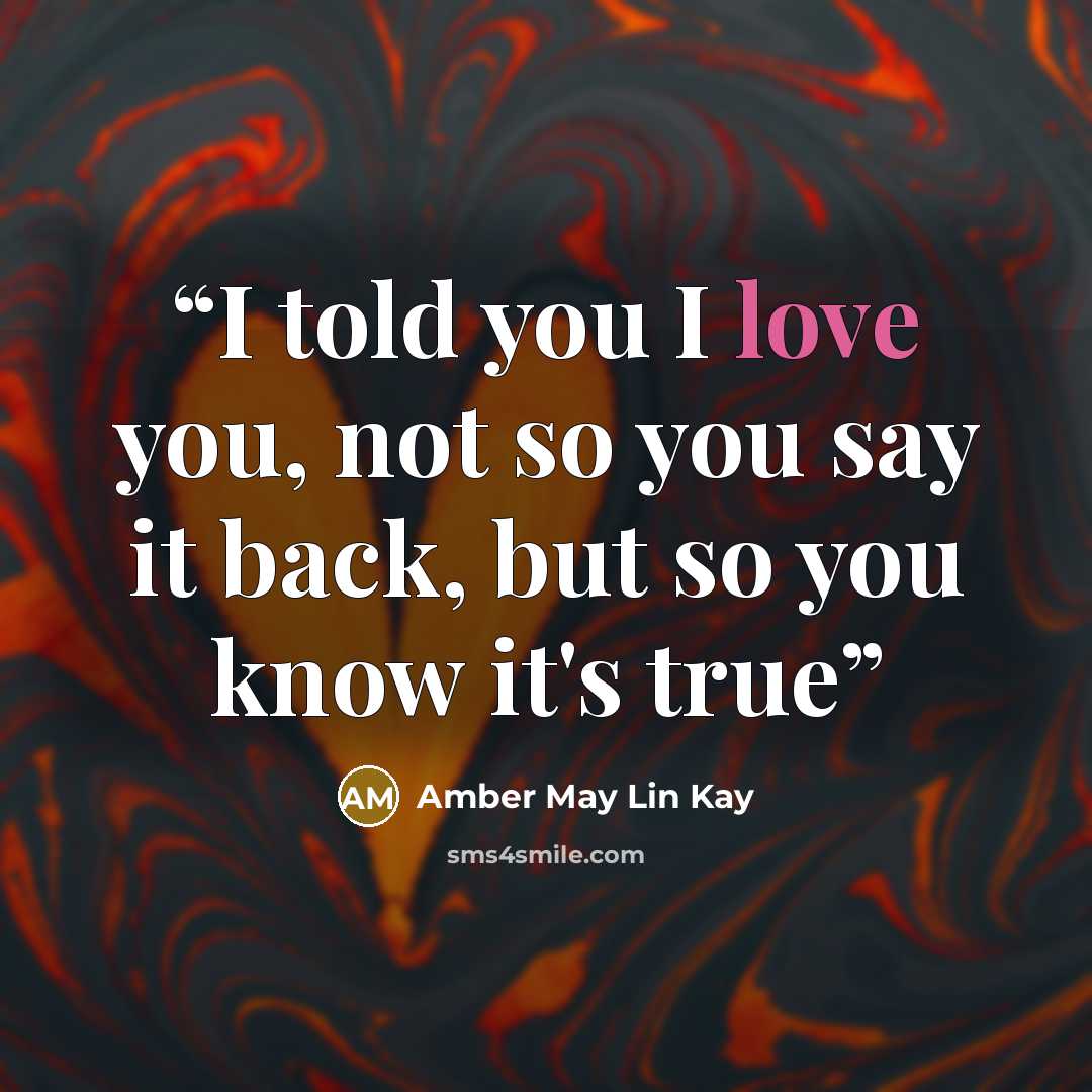 “I told you I love you, not so you say it back, but so you know it's true” quote by Amber May Lin Kay