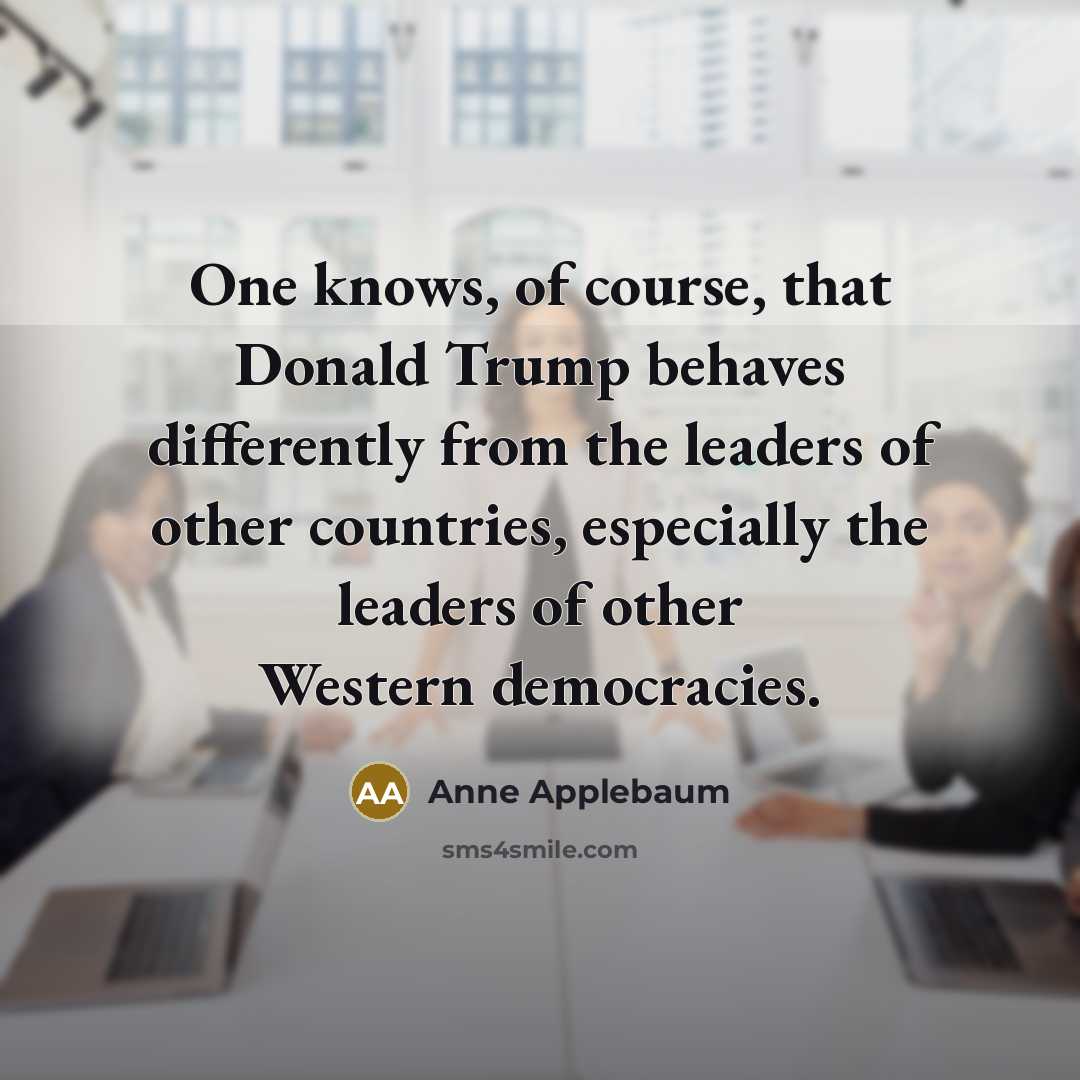 “One knows, of course, that Donald Trump behaves differently from…” quote by Anne Applebaum