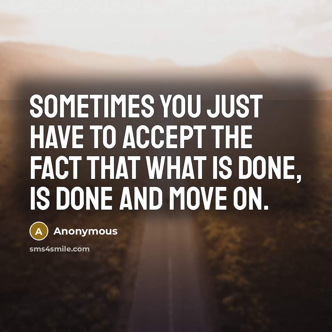 “Sometimes you just have to accept the fact that what is done, is done and move on.” quote by Anonymous