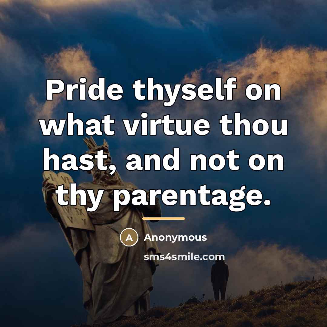 “Pride thyself on what virtue thou hast, and not on…” quote by Anonymous