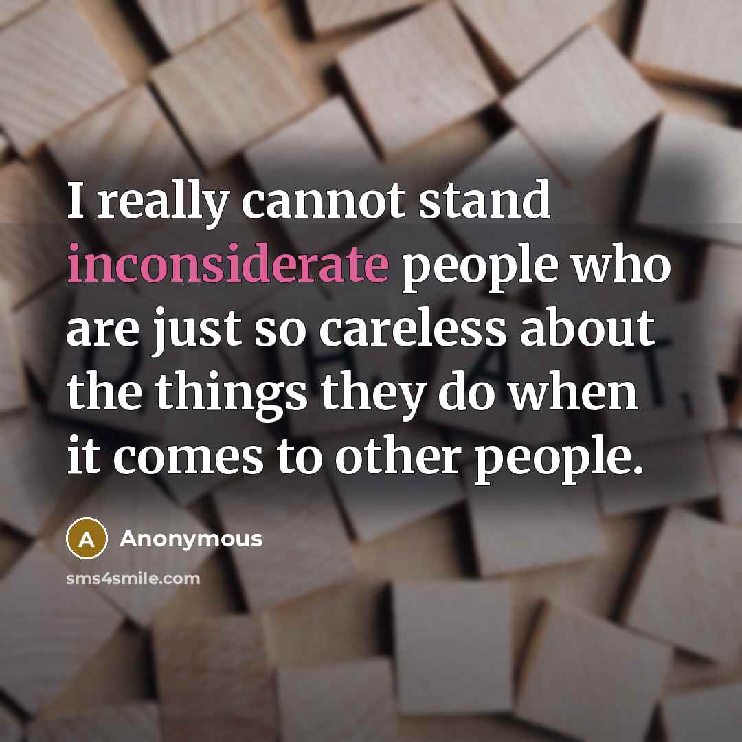 “I really cannot stand inconsiderate people who are just so careless about the things they do when it comes to other people.” quote by Anonymous