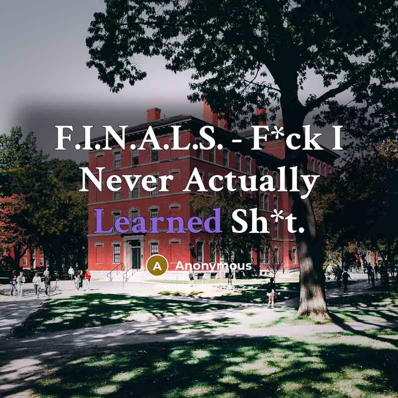 “F.I.N.A.L.S. - F*ck I Never Actually Learned Sh*t.…” quote by Anonymous