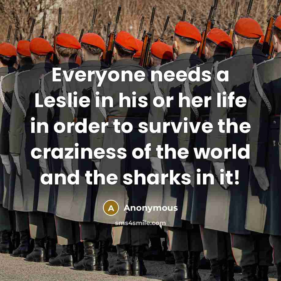 “Everyone needs a Leslie in his or her life in order to survive the craziness of the world and the sharks in it!” quote by Anonymous