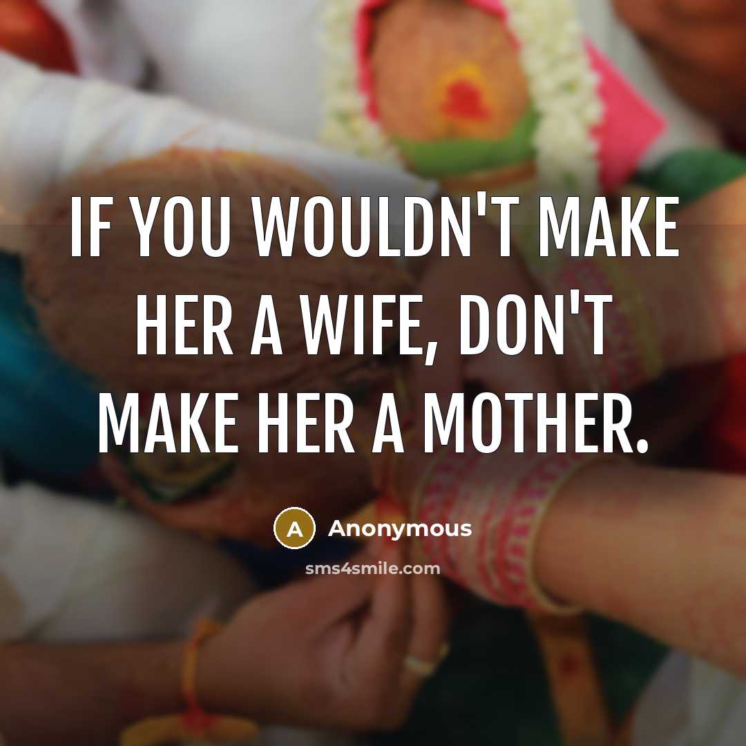 “If you wouldn't make her a wife, don't make her…” quote by Anonymous