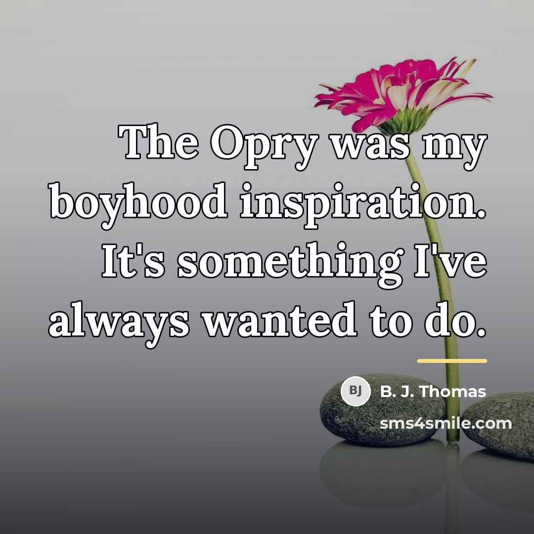 “The Opry was my boyhood inspiration. It's something I've always…” quote by B. J. Thomas