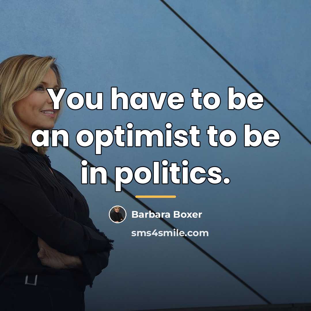 “You have to be an optimist to be in politics.…” quote by Barbara Boxer