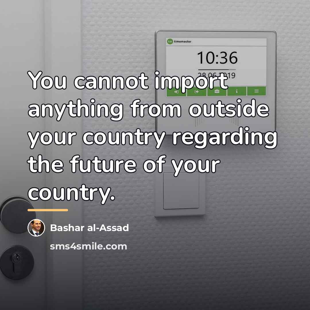 “You cannot import anything from outside your country regarding the…” quote by Bashar al-Assad