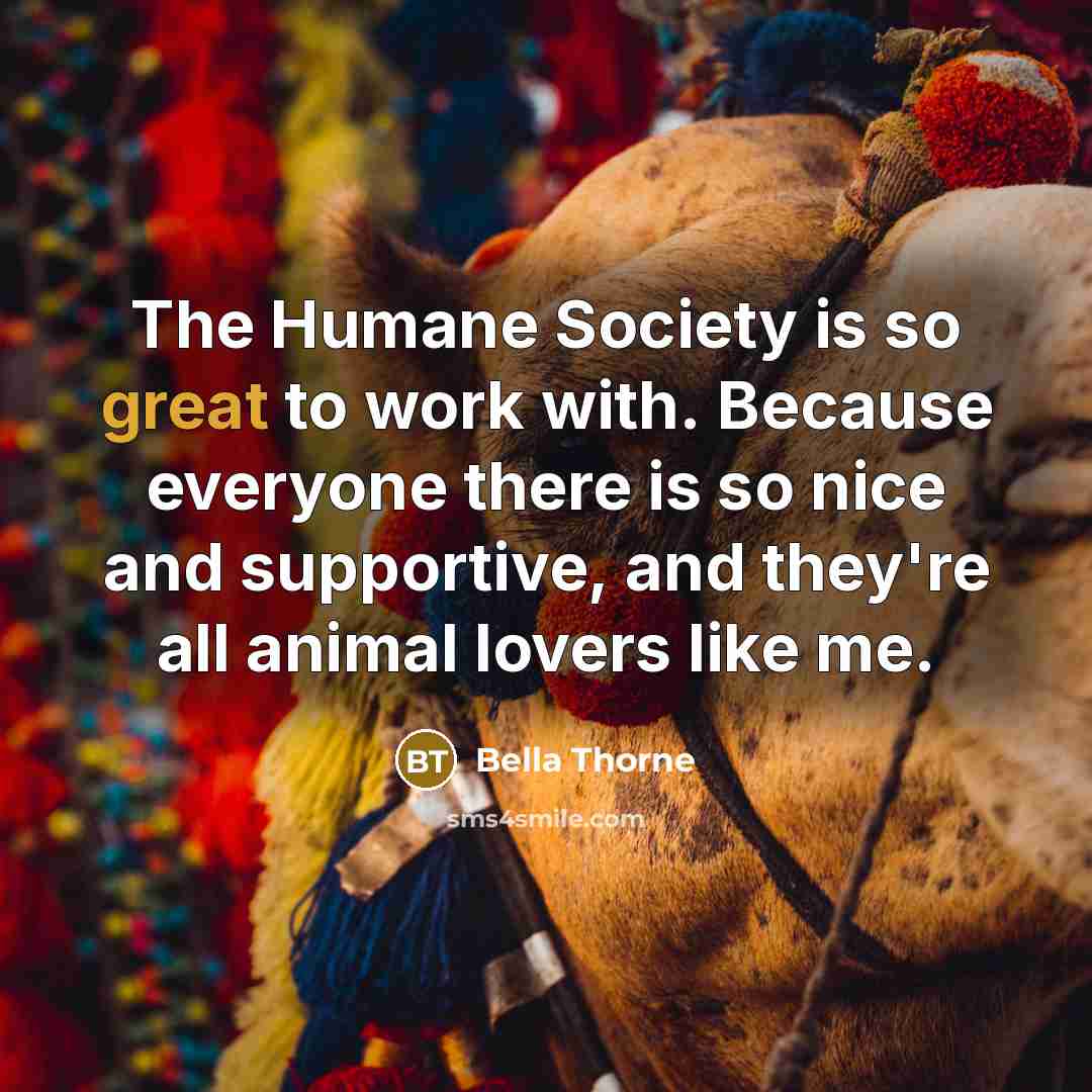 “The Humane Society is so great to work with. Because…” quote by Bella Thorne