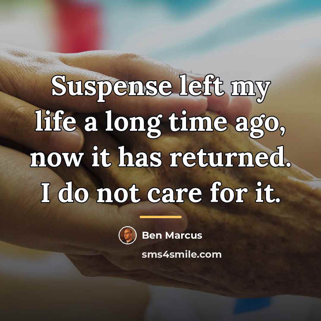“Suspense left my life a long time ago, now it…” quote by Ben Marcus