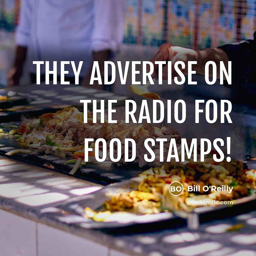“They advertise on the radio for food stamps!” quote by Bill O'Reilly