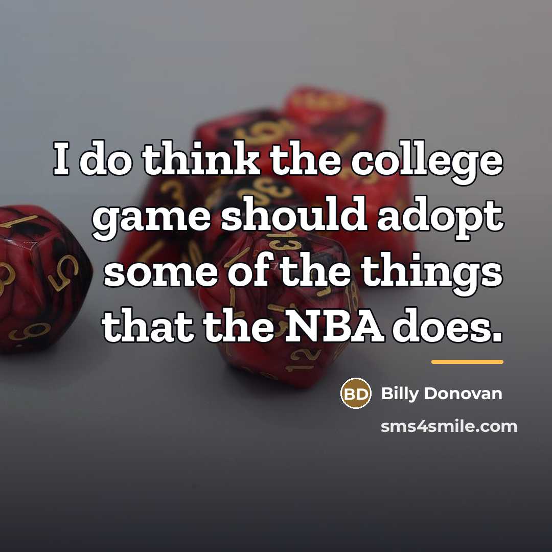 “I do think the college game should adopt some of…” quote by Billy Donovan