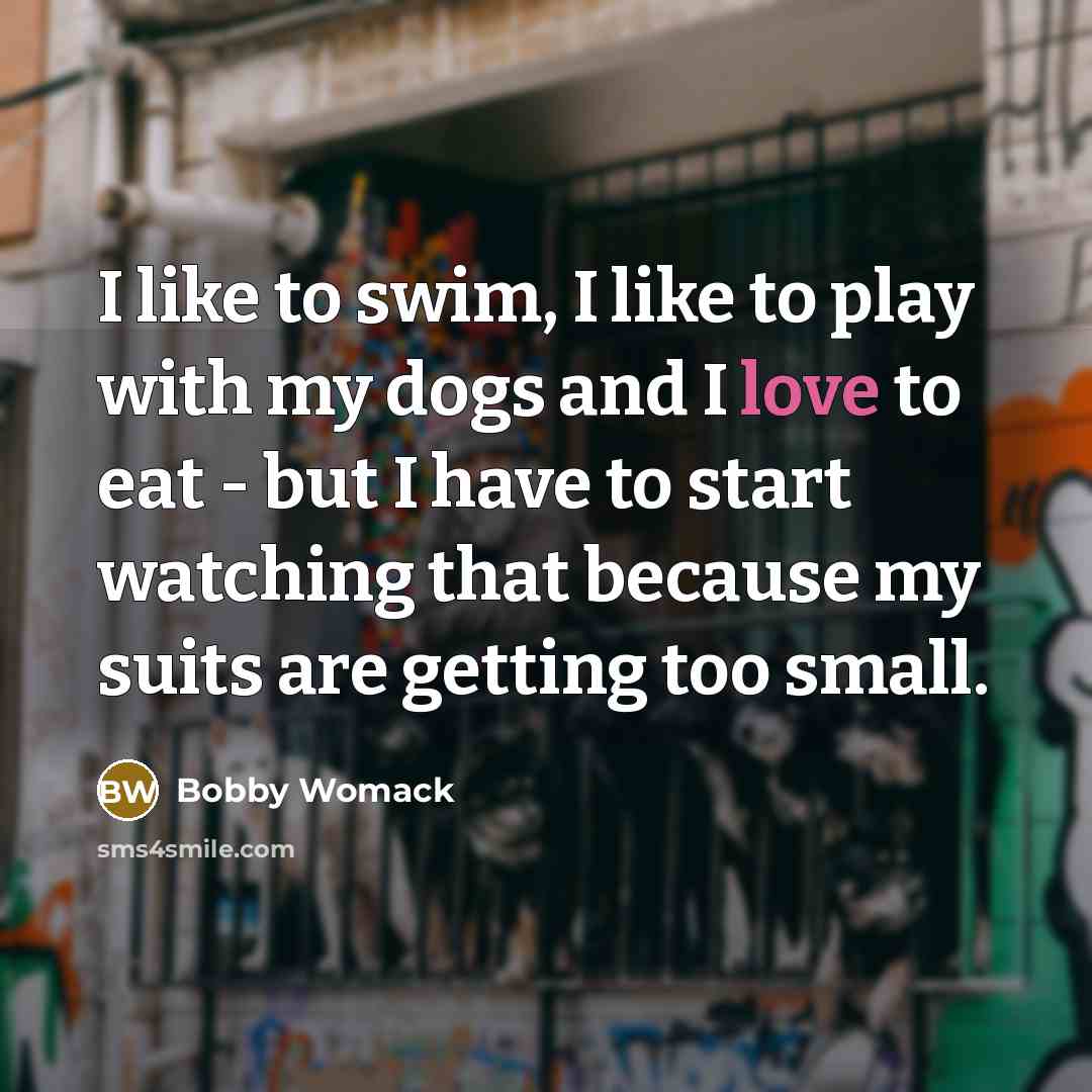 “I like to swim, I like to play with my…” quote by Bobby Womack