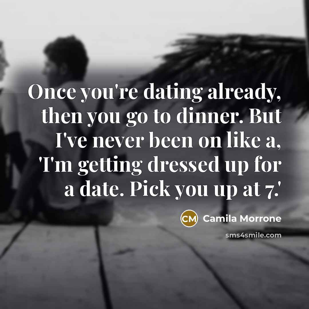 “Once you're dating already, then you go to dinner. But I've never been on like a, 'I'm getting dressed up for a date. Pick you up at 7.'” quote by Camila Morrone