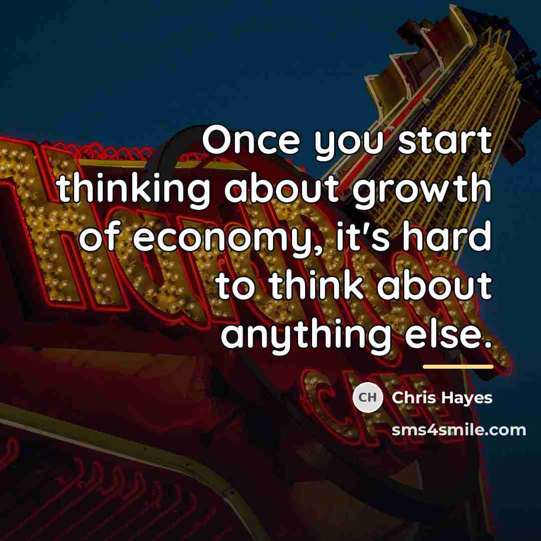 “Once you start thinking about growth of economy, it's hard…” quote by Chris Hayes