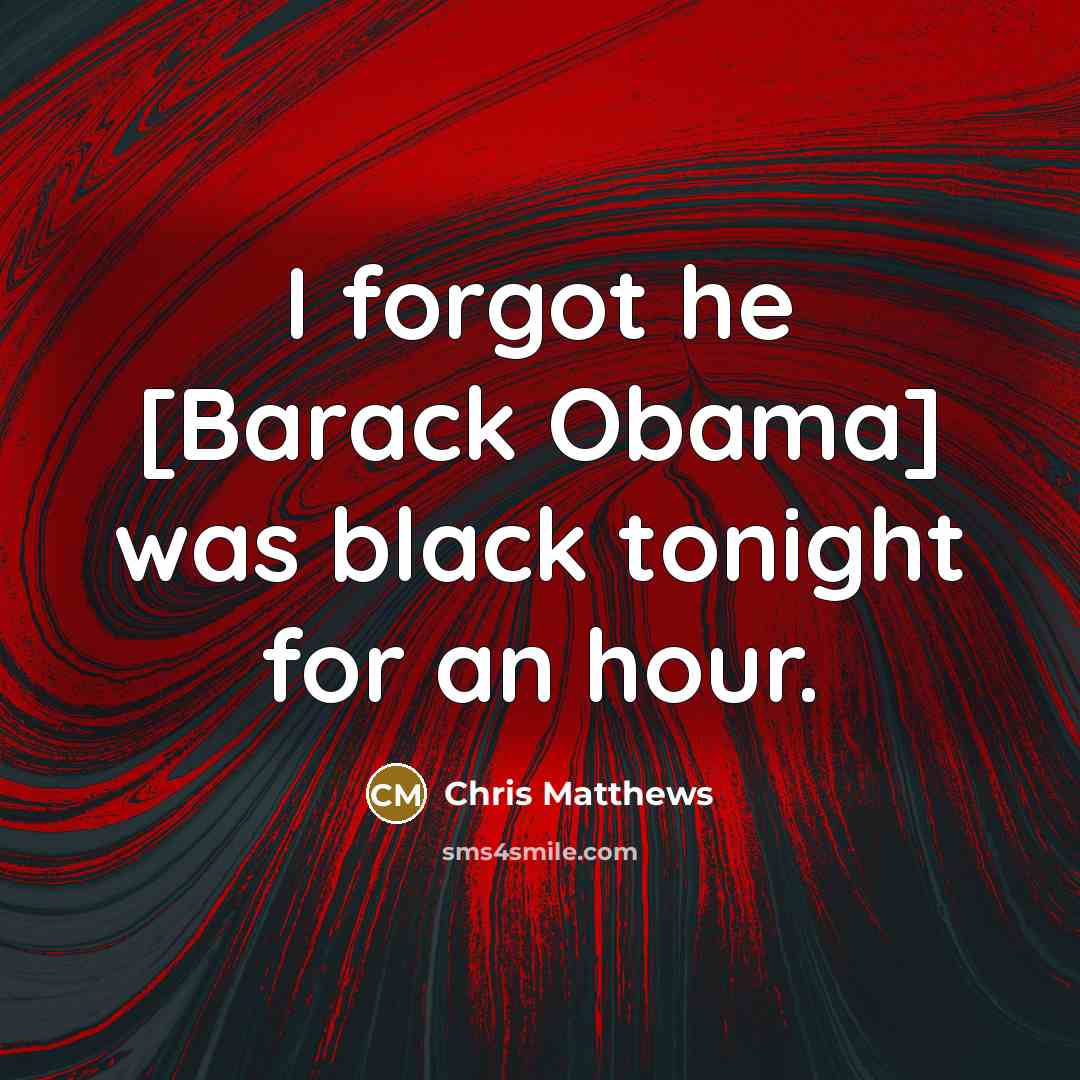 “I forgot he [Barack Obama] was black tonight for an…” quote by Chris Matthews