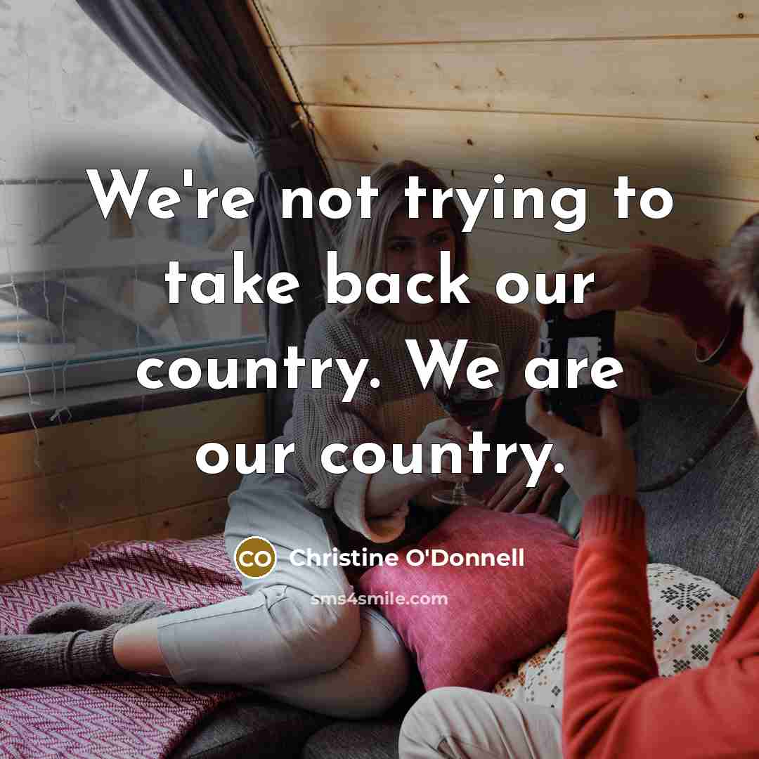 “We're not trying to take back our country. We are…” quote by Christine O'Donnell