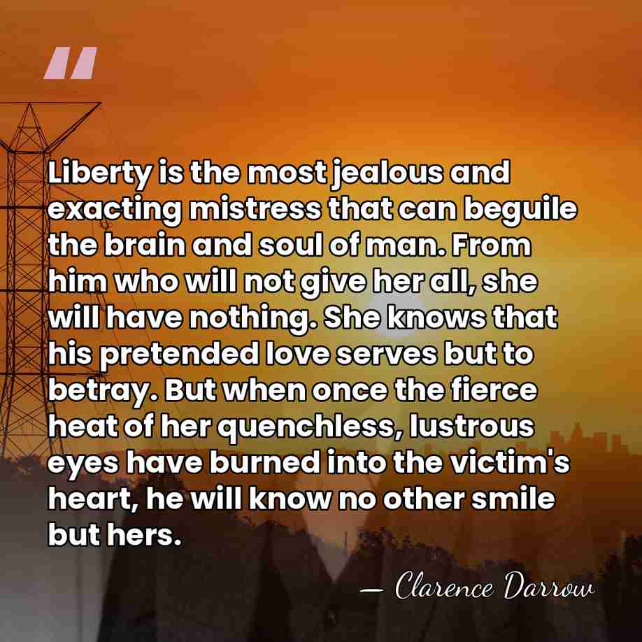 Liberty is the most jealous and exacting mistress that can beguile the&hellip; - Clarence Darrow