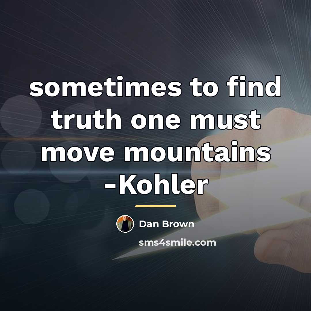 “sometimes to find truth one must move mountains -Kohler…” quote by Dan Brown
