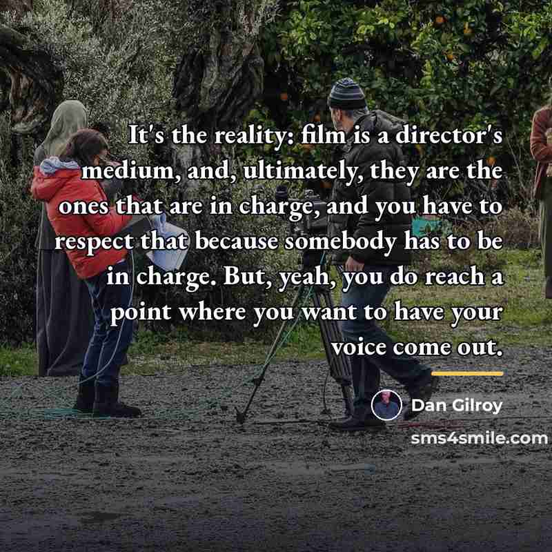 “It's the reality: film is a director's medium, and, ultimately,…” quote by Dan Gilroy
