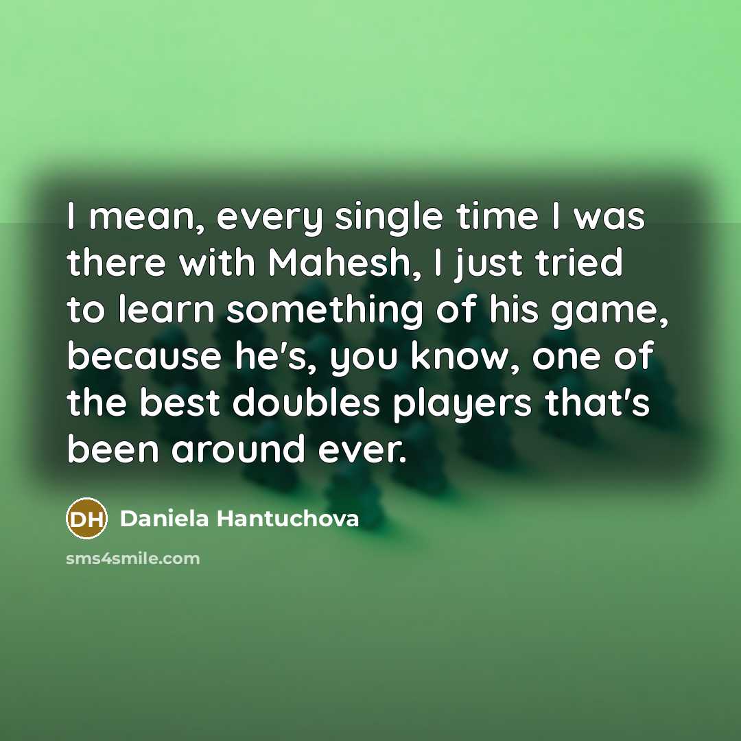 “I mean, every single time I was there with Mahesh,…” quote by Daniela Hantuchova