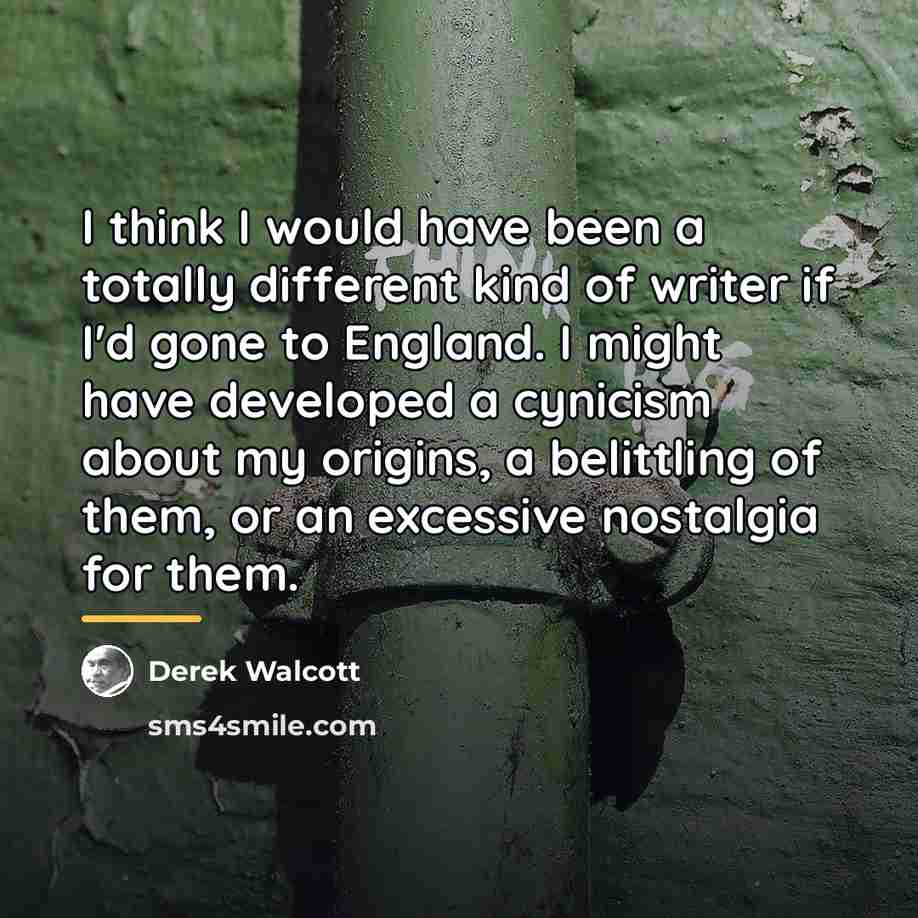 “I think I would have been a totally different kind…” quote by Derek Walcott