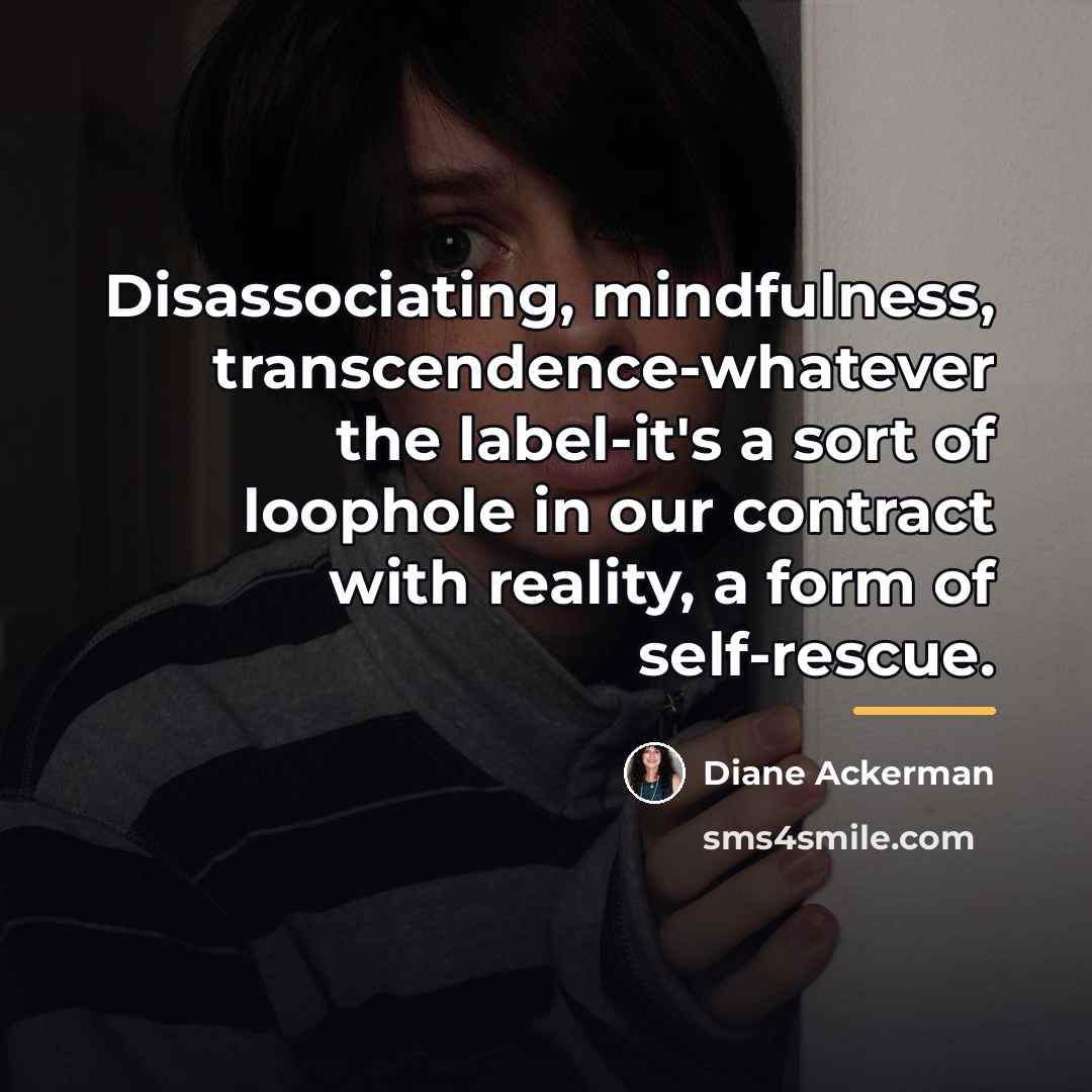 “Disassociating, mindfulness, transcendence-whatever the label-it's a sort of loophole in…” quote by Diane Ackerman