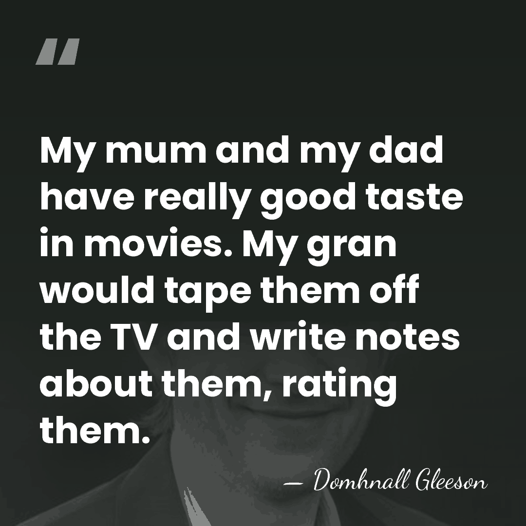 My mum and my dad have really good taste in movies. My&hellip; - Domhnall Gleeson