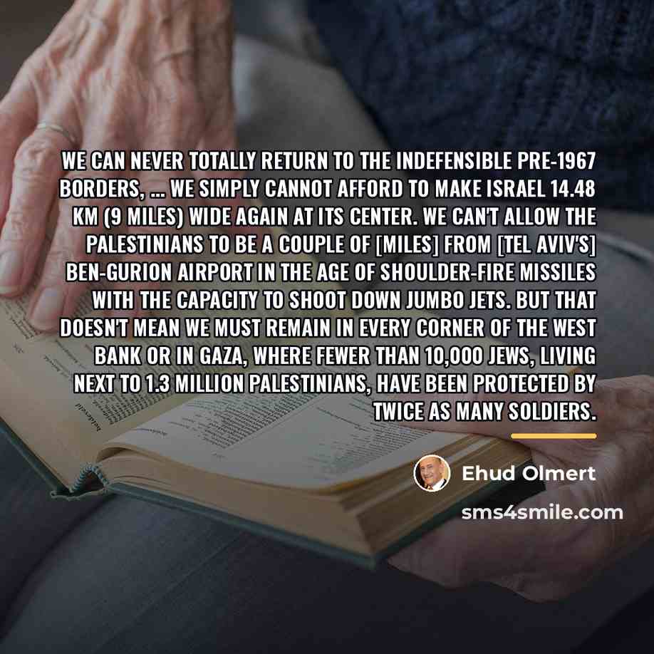 “We can never totally return to the indefensible pre-1967 borders,…” quote by Ehud Olmert