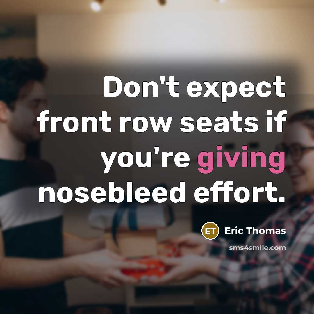 “Don't expect front row seats if you're giving nosebleed effort.…” quote by Eric Thomas