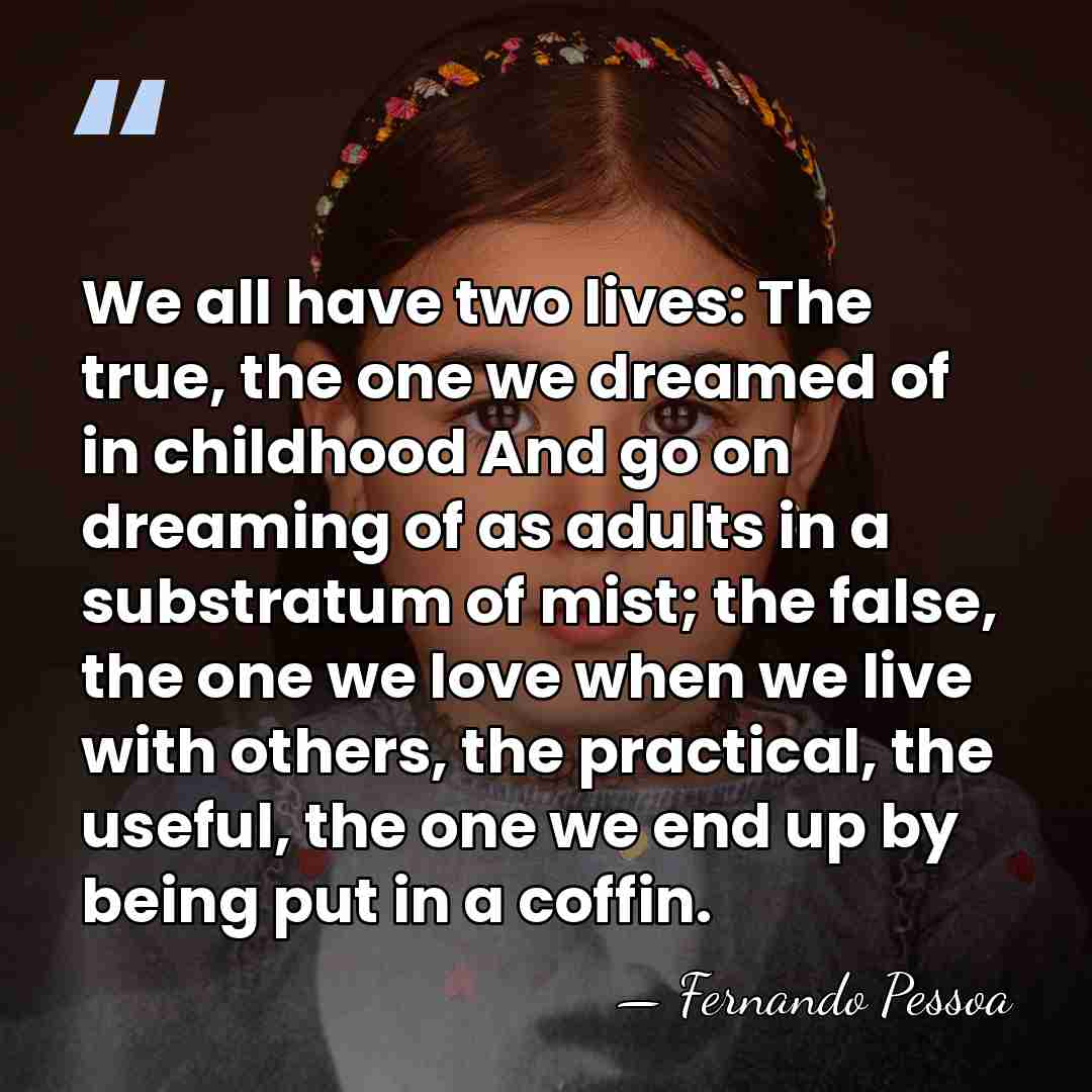 We all have two lives: The true, the one we dreamed of&hellip; - Fernando Pessoa
