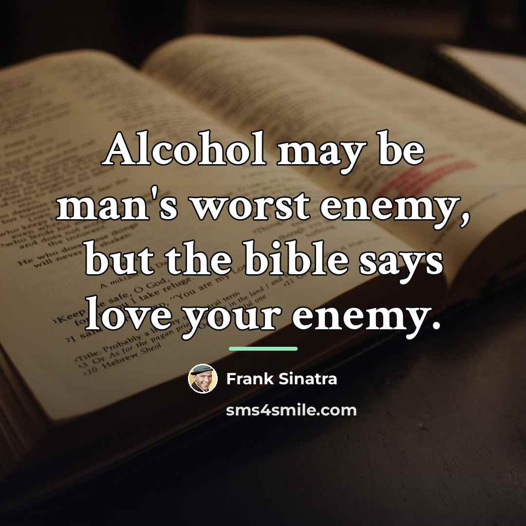 “Alcohol may be man's worst enemy, but the bible says…” quote by Frank Sinatra