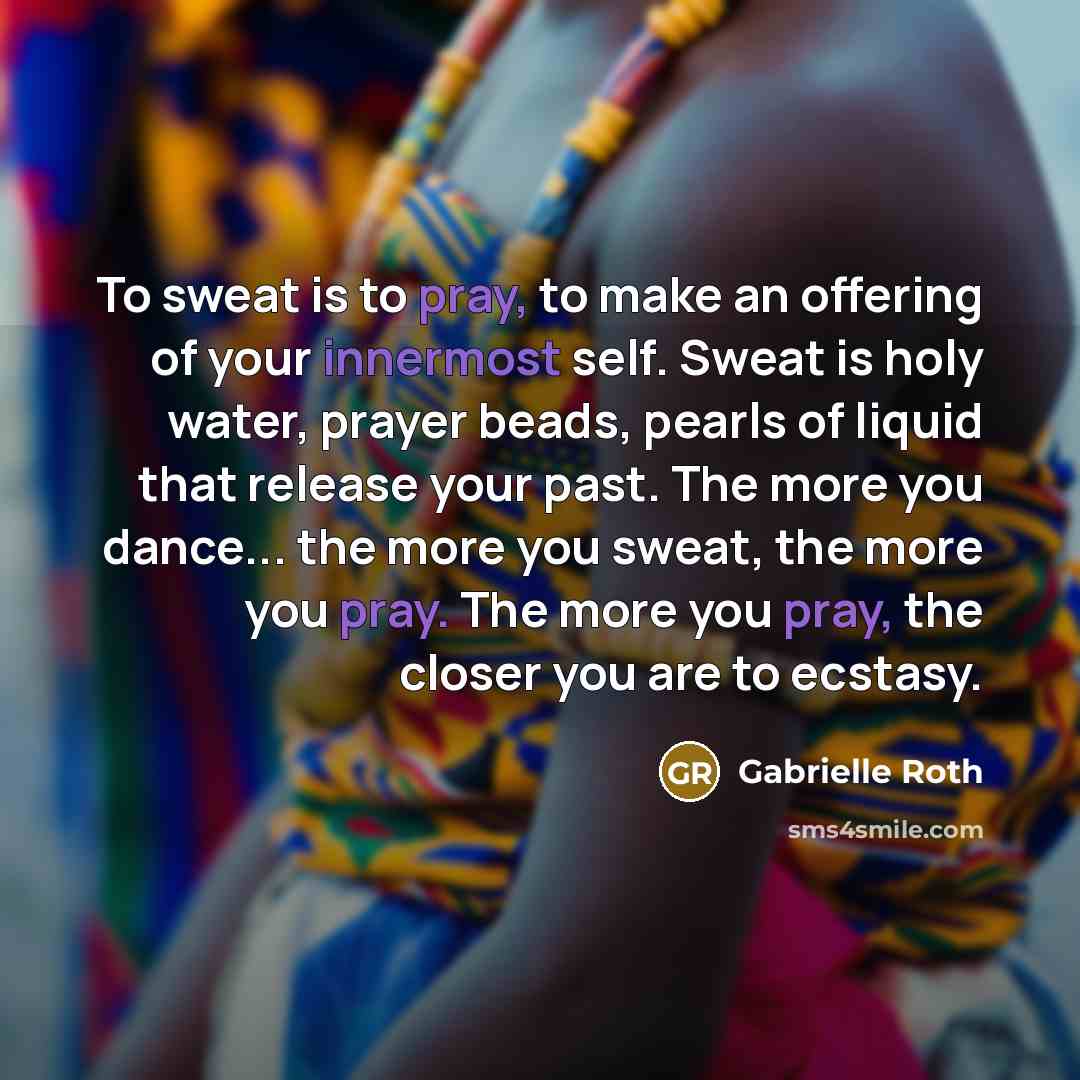“To sweat is to pray, to make an offering of…” quote by Gabrielle Roth