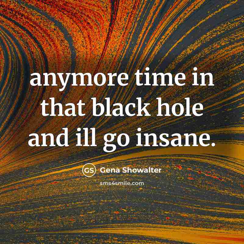 “anymore time in that black hole and ill go insane.…” quote by Gena Showalter