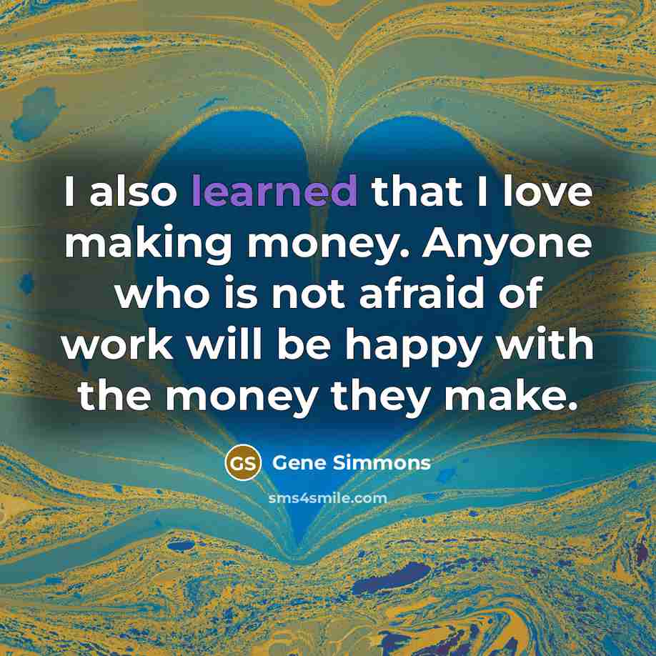 “I also learned that I love making money. Anyone who…” quote by Gene Simmons
