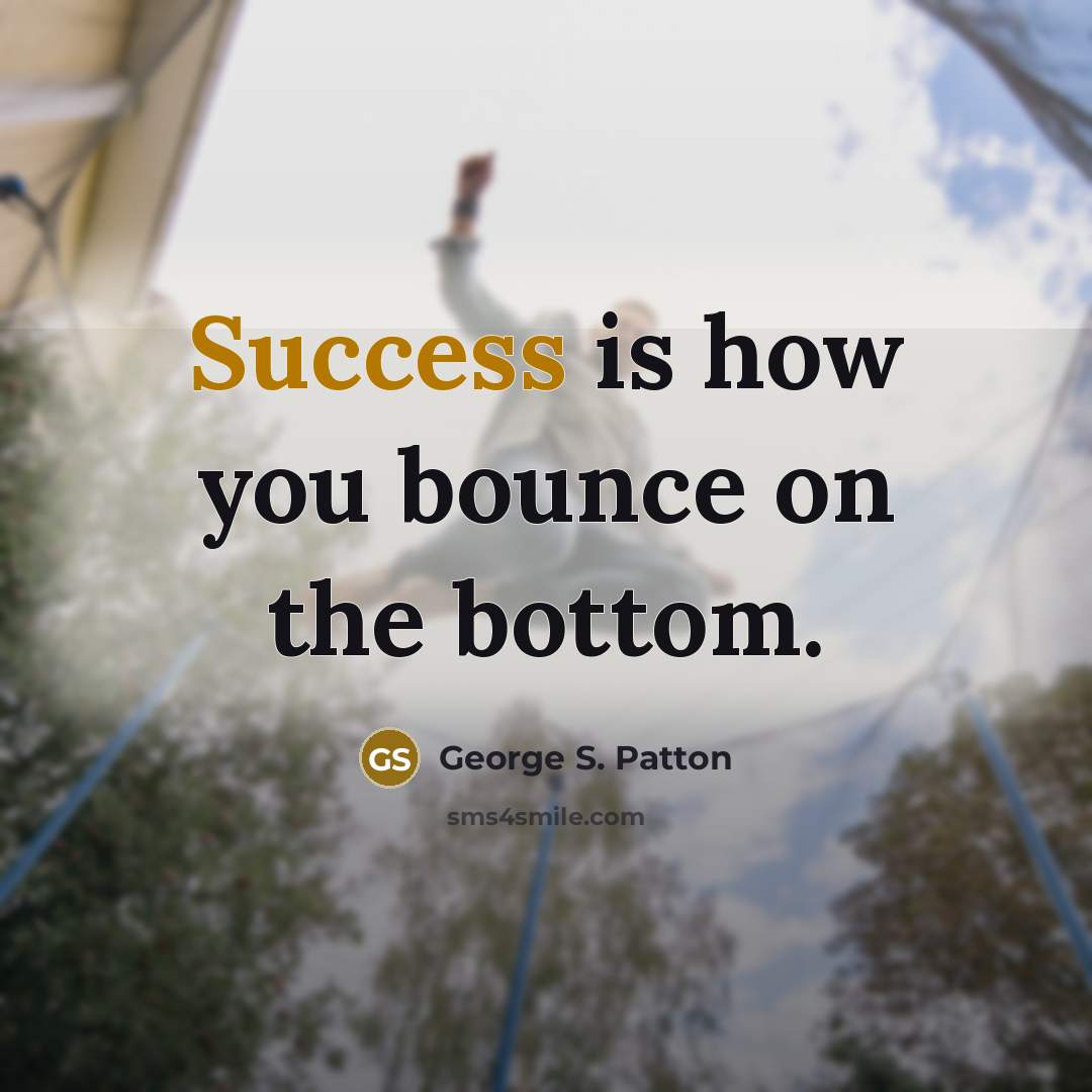 “Success is how you bounce on the bottom.…” quote by George S. Patton
