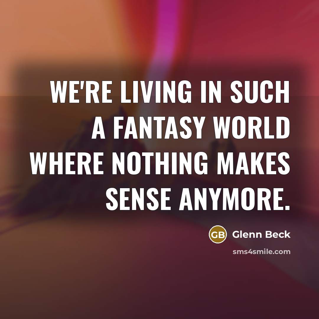 “We're living in such a fantasy world where nothing makes…” quote by Glenn Beck