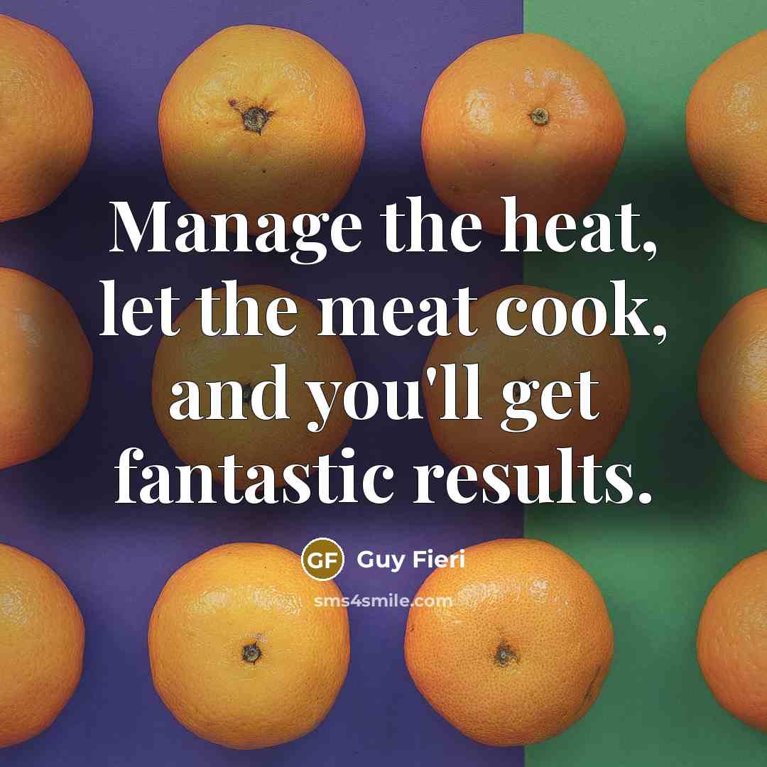 “Manage the heat, let the meat cook, and you'll get fantastic results.” quote by Guy Fieri