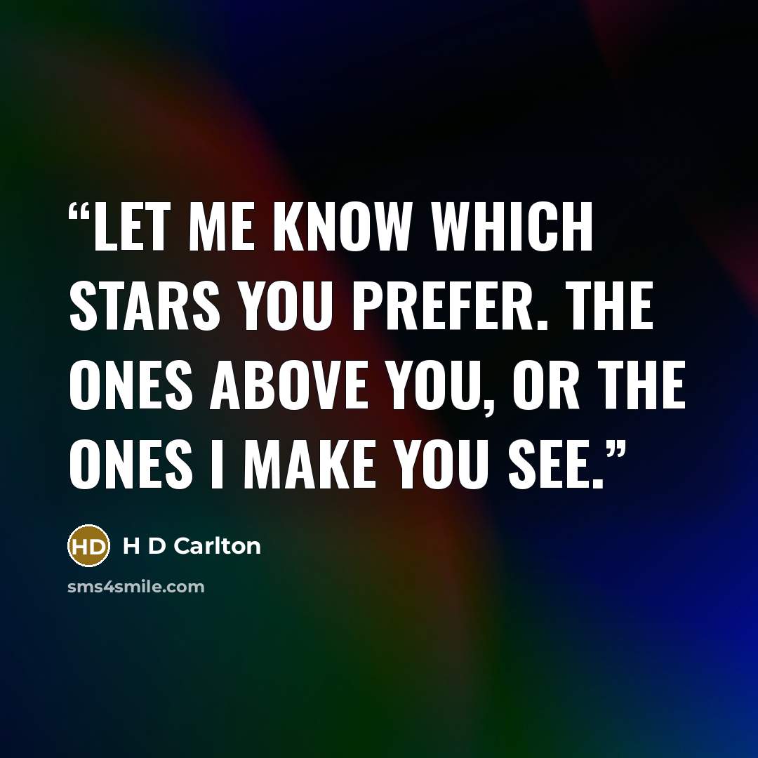 “Let me know which stars you prefer. The ones above you, or the ones I make you see.” quote by H D Carlton