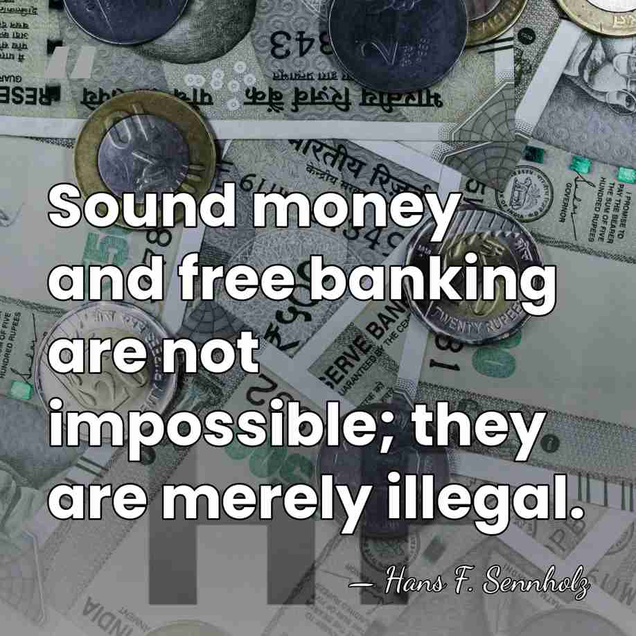 Sound money and free banking are not impossible; they are merely illegal. - Hans F. Sennholz