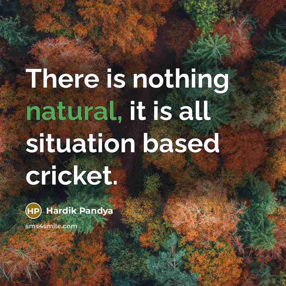 “There is nothing natural, it is all situation based cricket.…” quote by Hardik Pandya