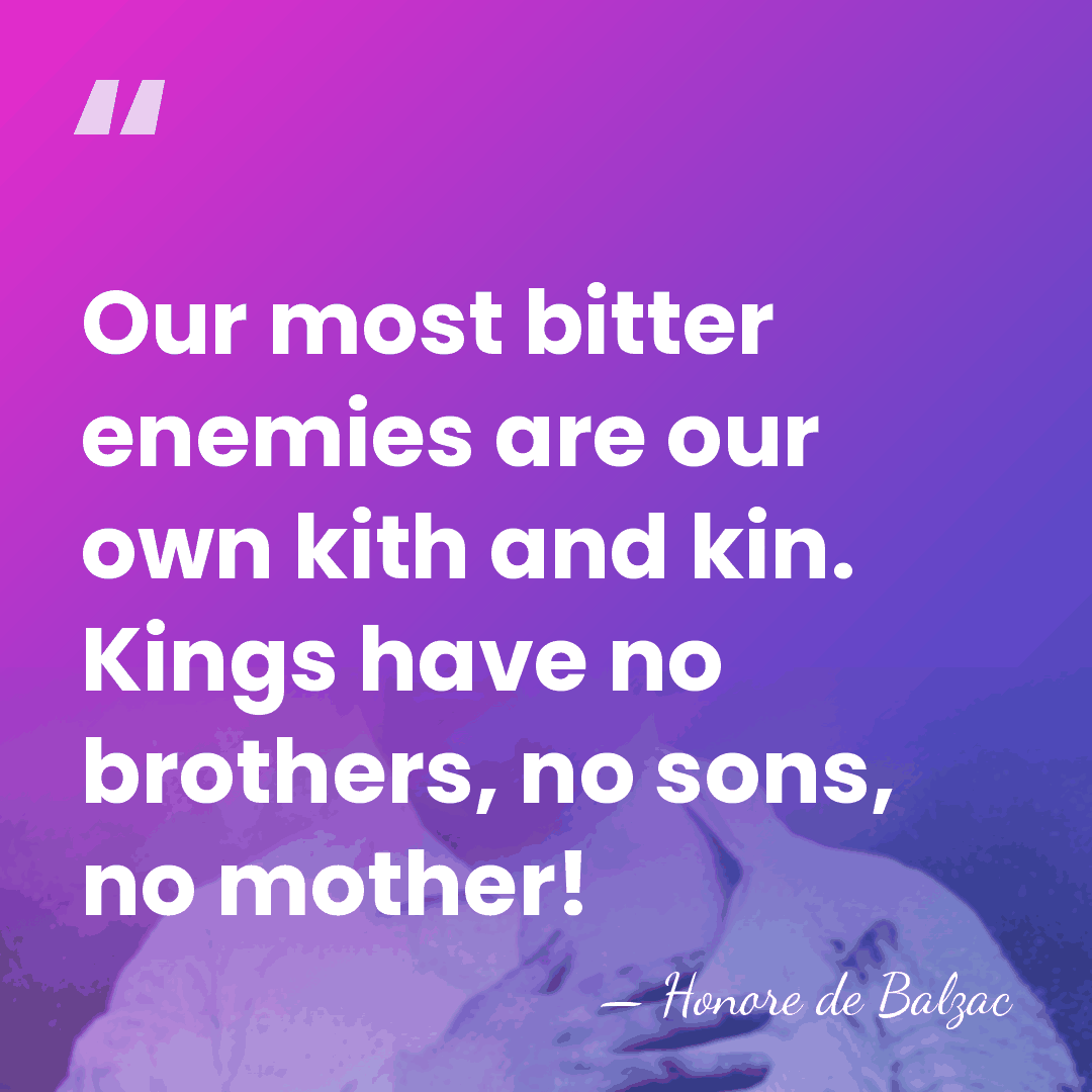 Our most bitter enemies are our own kith and kin. Kings have&hellip; - Honore de Balzac